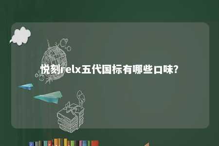 悦刻relx五代国标有哪些口味？ 